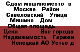 Сдам машиноместо  в Москве › Район ­ Савеловский › Улица ­ Мишина › Дом ­ 26 › Общая площадь ­ 13 › Цена ­ 8 000 - Все города Недвижимость » Гаражи   . Ненецкий АО,Устье д.